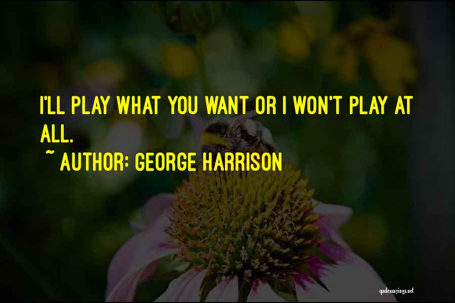 George Harrison Quotes: I'll Play What You Want Or I Won't Play At All.