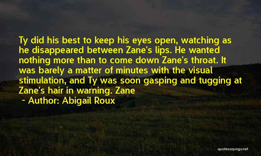 Abigail Roux Quotes: Ty Did His Best To Keep His Eyes Open, Watching As He Disappeared Between Zane's Lips. He Wanted Nothing More