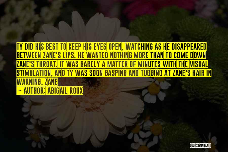 Abigail Roux Quotes: Ty Did His Best To Keep His Eyes Open, Watching As He Disappeared Between Zane's Lips. He Wanted Nothing More