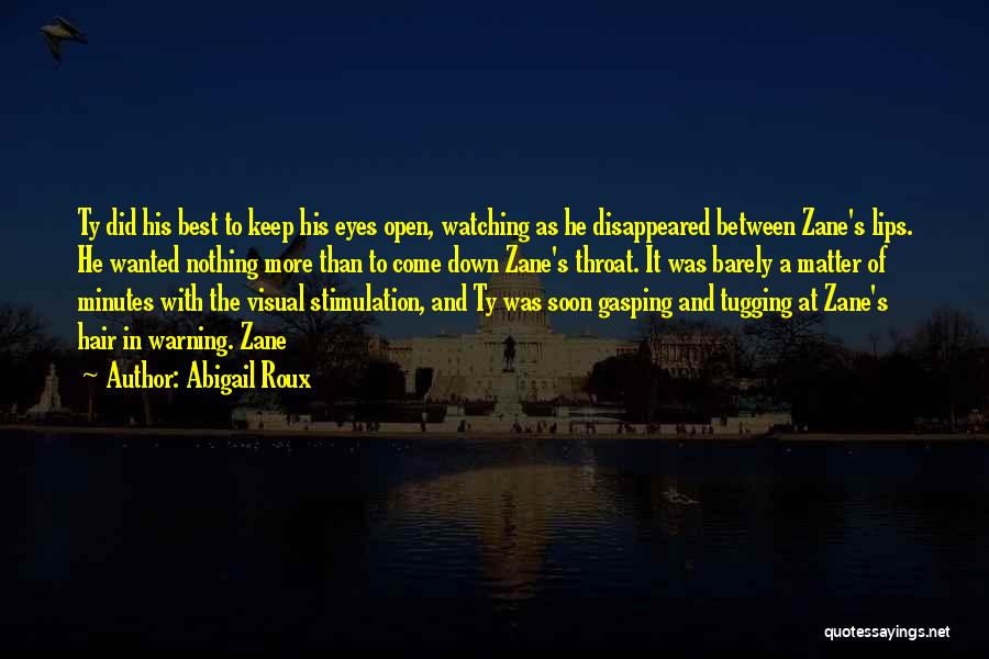 Abigail Roux Quotes: Ty Did His Best To Keep His Eyes Open, Watching As He Disappeared Between Zane's Lips. He Wanted Nothing More