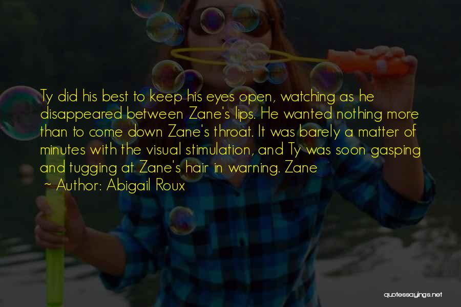 Abigail Roux Quotes: Ty Did His Best To Keep His Eyes Open, Watching As He Disappeared Between Zane's Lips. He Wanted Nothing More