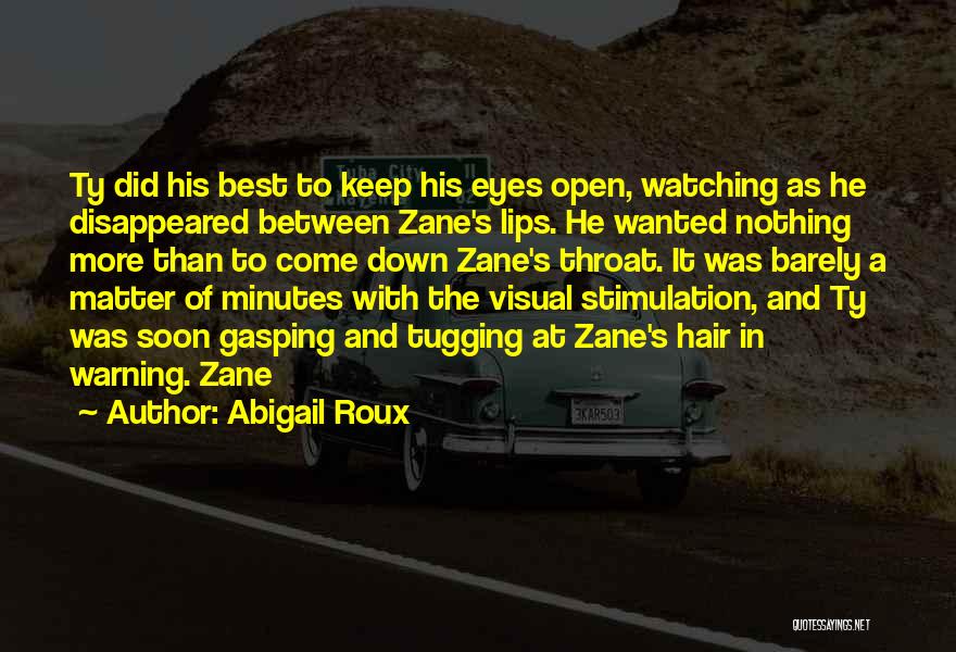 Abigail Roux Quotes: Ty Did His Best To Keep His Eyes Open, Watching As He Disappeared Between Zane's Lips. He Wanted Nothing More