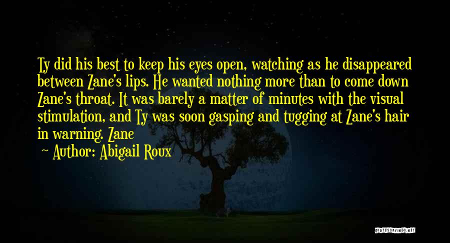 Abigail Roux Quotes: Ty Did His Best To Keep His Eyes Open, Watching As He Disappeared Between Zane's Lips. He Wanted Nothing More