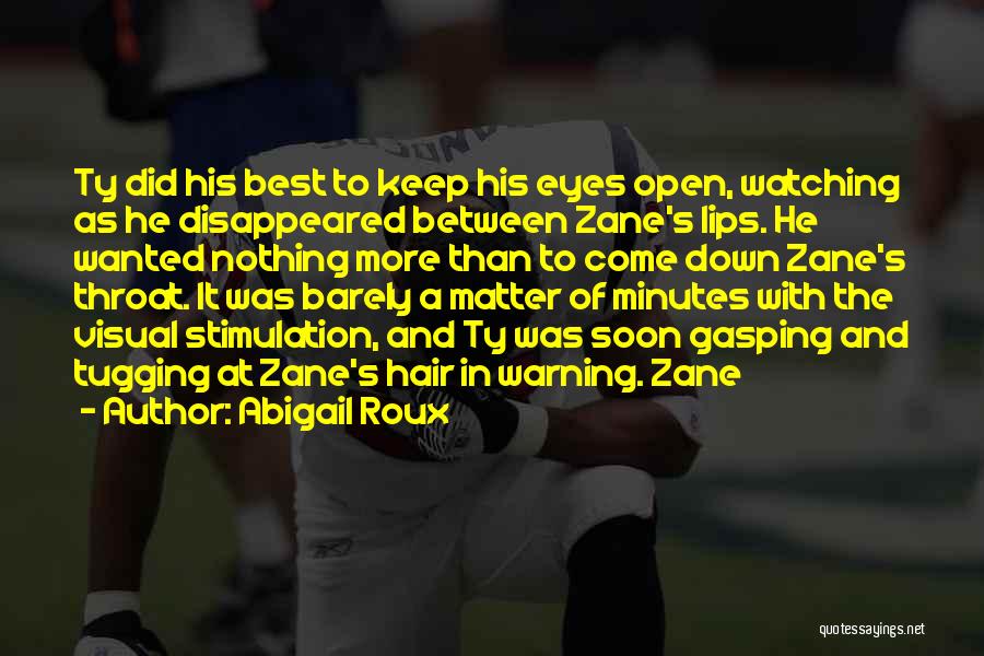 Abigail Roux Quotes: Ty Did His Best To Keep His Eyes Open, Watching As He Disappeared Between Zane's Lips. He Wanted Nothing More