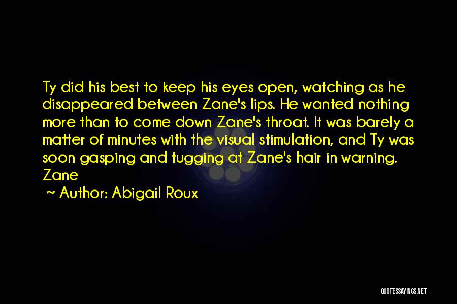 Abigail Roux Quotes: Ty Did His Best To Keep His Eyes Open, Watching As He Disappeared Between Zane's Lips. He Wanted Nothing More