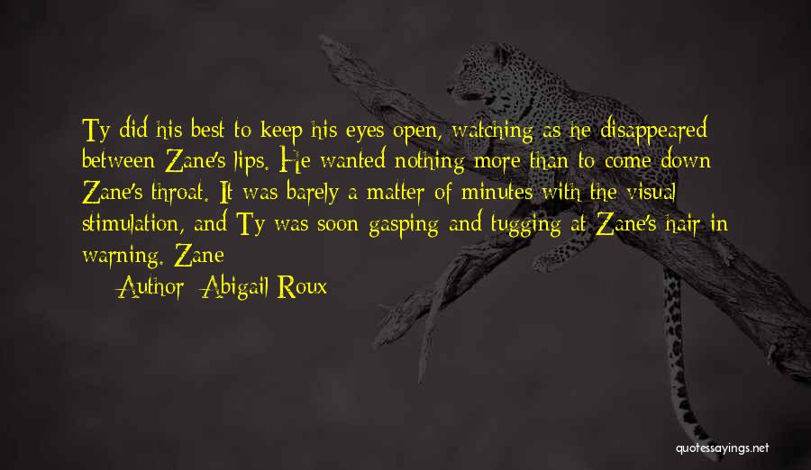 Abigail Roux Quotes: Ty Did His Best To Keep His Eyes Open, Watching As He Disappeared Between Zane's Lips. He Wanted Nothing More