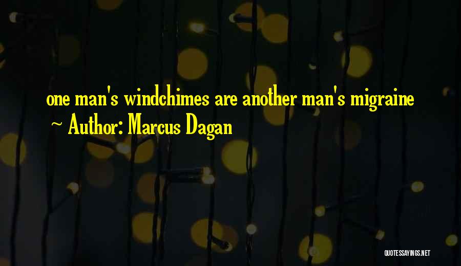 Marcus Dagan Quotes: One Man's Windchimes Are Another Man's Migraine