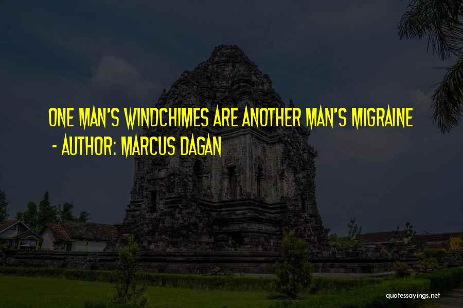 Marcus Dagan Quotes: One Man's Windchimes Are Another Man's Migraine