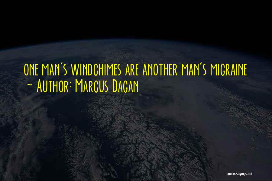 Marcus Dagan Quotes: One Man's Windchimes Are Another Man's Migraine