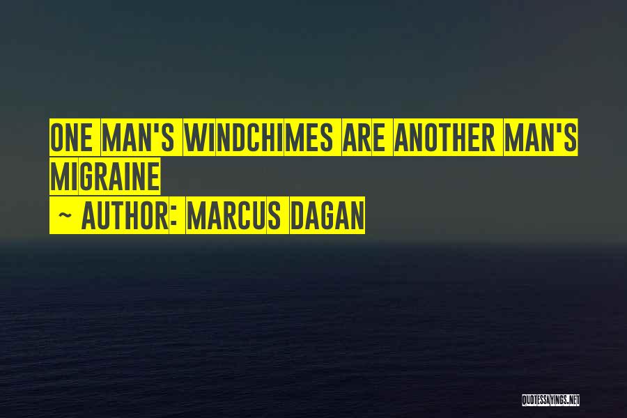 Marcus Dagan Quotes: One Man's Windchimes Are Another Man's Migraine