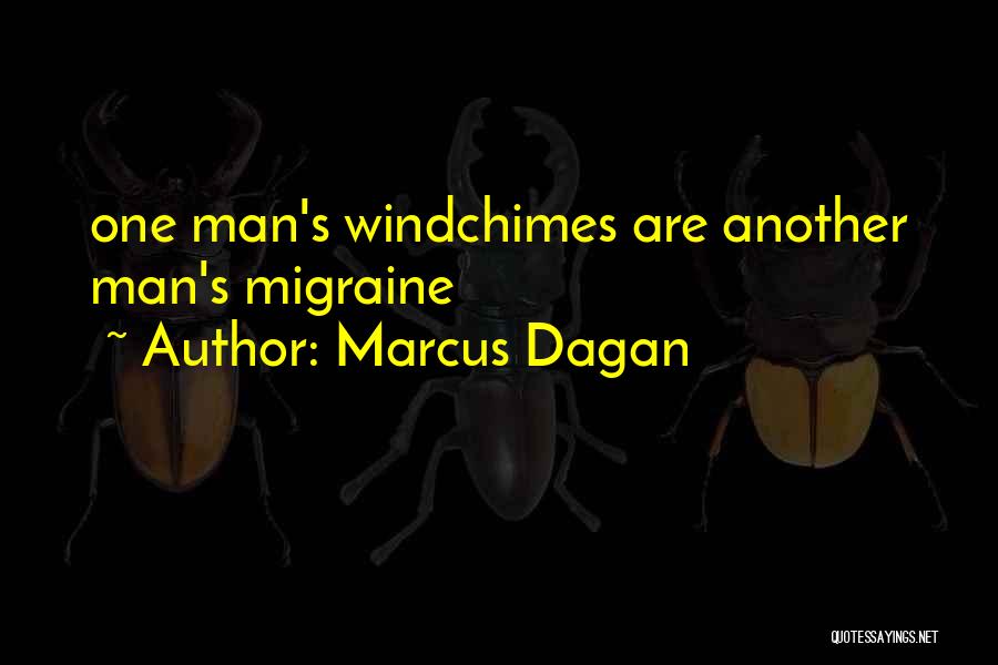 Marcus Dagan Quotes: One Man's Windchimes Are Another Man's Migraine