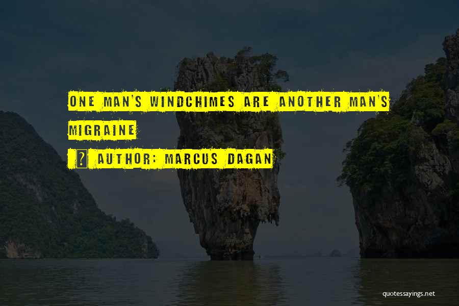 Marcus Dagan Quotes: One Man's Windchimes Are Another Man's Migraine