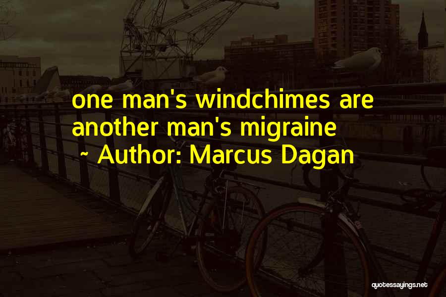 Marcus Dagan Quotes: One Man's Windchimes Are Another Man's Migraine