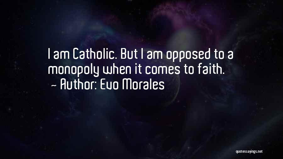 Evo Morales Quotes: I Am Catholic. But I Am Opposed To A Monopoly When It Comes To Faith.