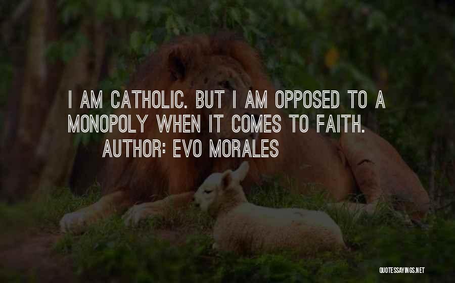 Evo Morales Quotes: I Am Catholic. But I Am Opposed To A Monopoly When It Comes To Faith.