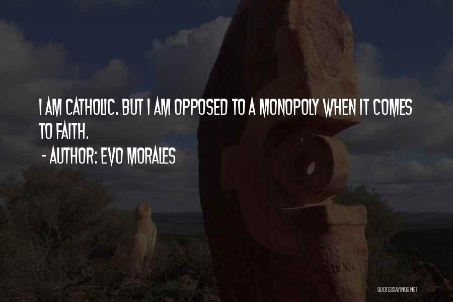 Evo Morales Quotes: I Am Catholic. But I Am Opposed To A Monopoly When It Comes To Faith.