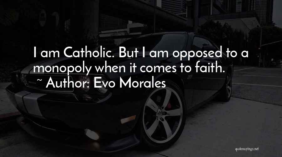 Evo Morales Quotes: I Am Catholic. But I Am Opposed To A Monopoly When It Comes To Faith.