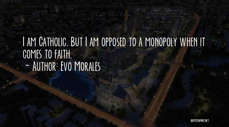 Evo Morales Quotes: I Am Catholic. But I Am Opposed To A Monopoly When It Comes To Faith.