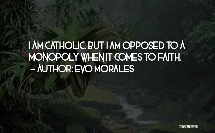 Evo Morales Quotes: I Am Catholic. But I Am Opposed To A Monopoly When It Comes To Faith.