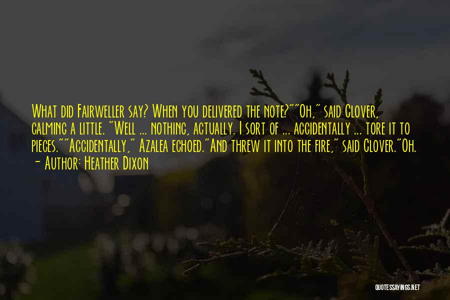 Heather Dixon Quotes: What Did Fairweller Say? When You Delivered The Note?oh, Said Clover, Calming A Little. Well ... Nothing, Actually. I Sort