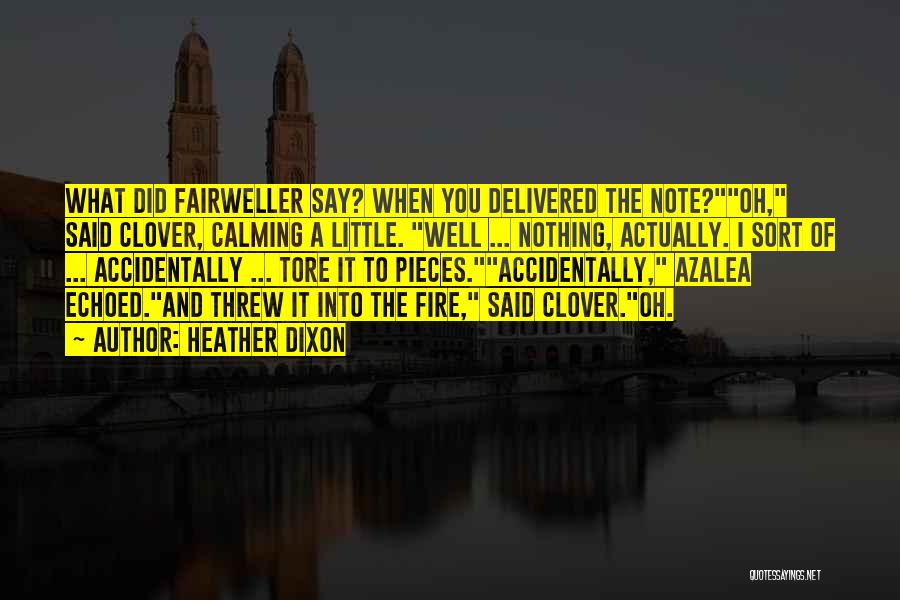 Heather Dixon Quotes: What Did Fairweller Say? When You Delivered The Note?oh, Said Clover, Calming A Little. Well ... Nothing, Actually. I Sort