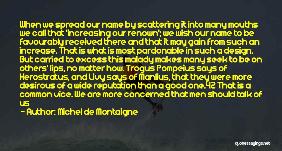 Michel De Montaigne Quotes: When We Spread Our Name By Scattering It Into Many Mouths We Call That 'increasing Our Renown'; We Wish Our