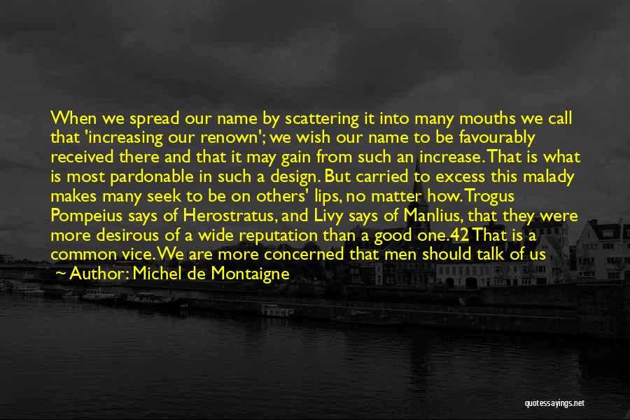 Michel De Montaigne Quotes: When We Spread Our Name By Scattering It Into Many Mouths We Call That 'increasing Our Renown'; We Wish Our