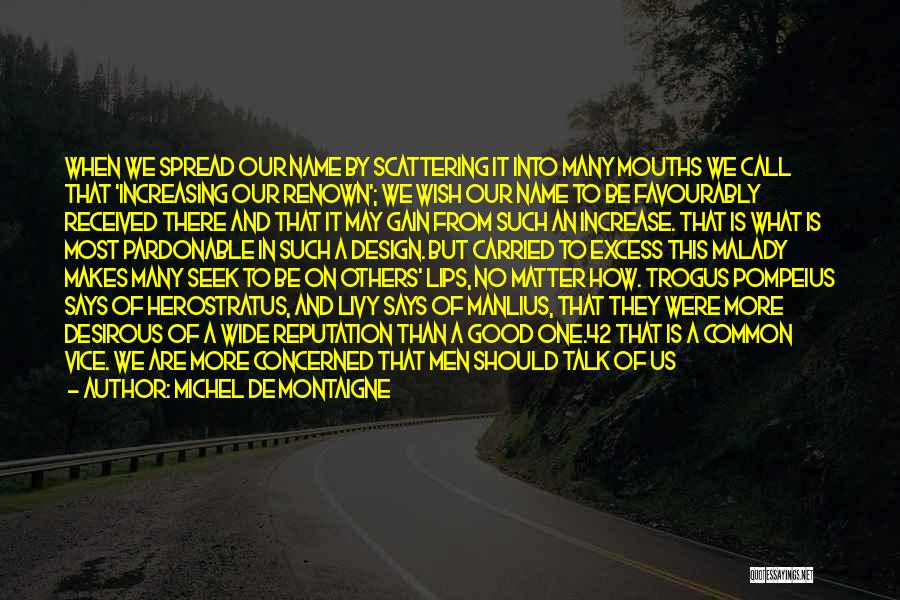 Michel De Montaigne Quotes: When We Spread Our Name By Scattering It Into Many Mouths We Call That 'increasing Our Renown'; We Wish Our