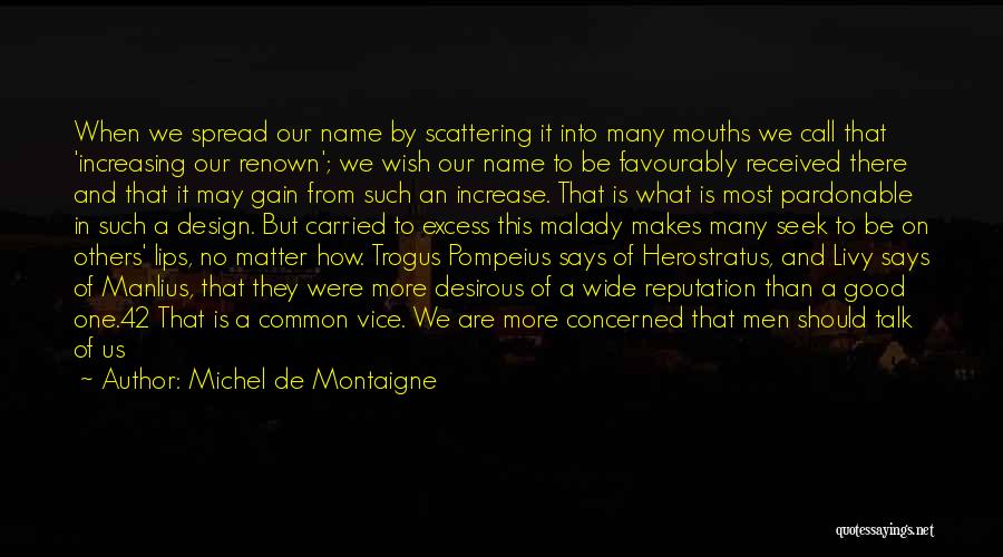 Michel De Montaigne Quotes: When We Spread Our Name By Scattering It Into Many Mouths We Call That 'increasing Our Renown'; We Wish Our