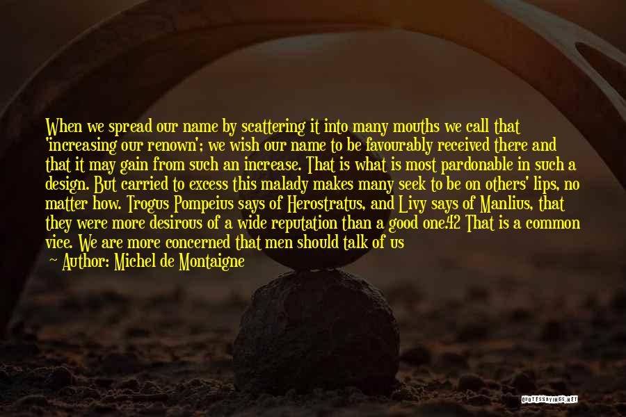 Michel De Montaigne Quotes: When We Spread Our Name By Scattering It Into Many Mouths We Call That 'increasing Our Renown'; We Wish Our