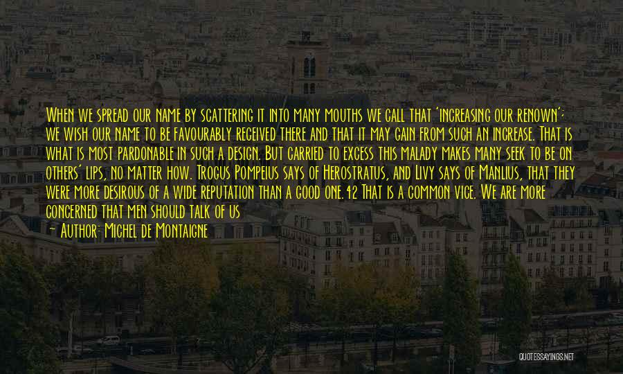 Michel De Montaigne Quotes: When We Spread Our Name By Scattering It Into Many Mouths We Call That 'increasing Our Renown'; We Wish Our