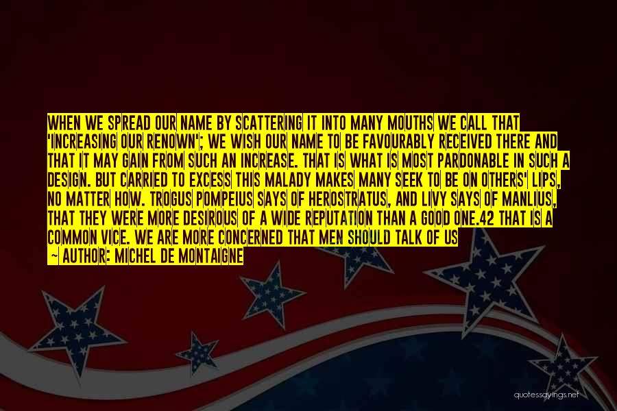 Michel De Montaigne Quotes: When We Spread Our Name By Scattering It Into Many Mouths We Call That 'increasing Our Renown'; We Wish Our