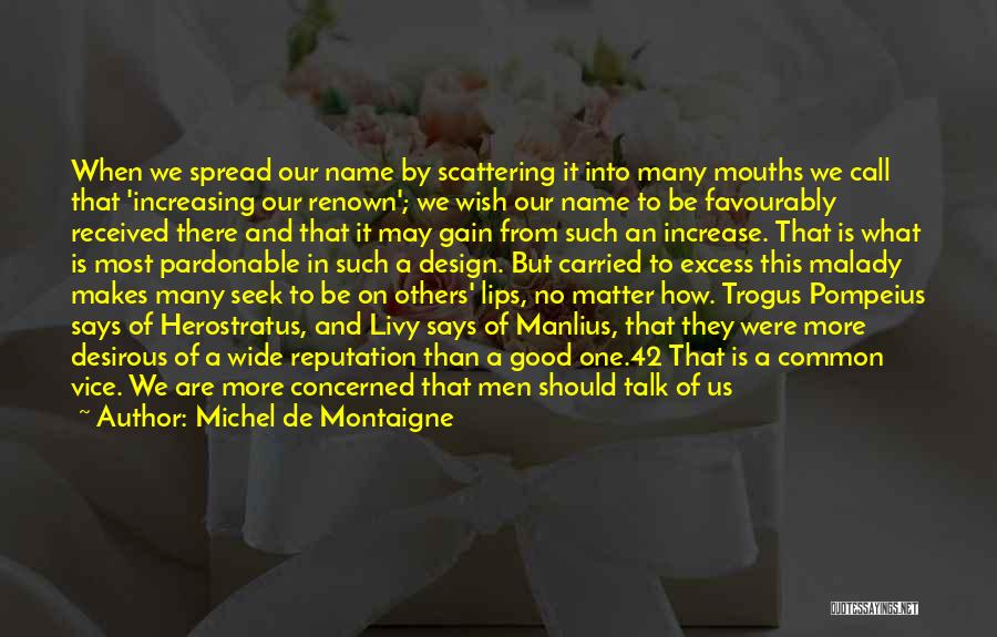 Michel De Montaigne Quotes: When We Spread Our Name By Scattering It Into Many Mouths We Call That 'increasing Our Renown'; We Wish Our