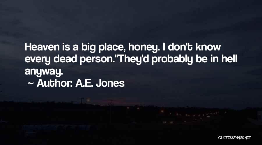 A.E. Jones Quotes: Heaven Is A Big Place, Honey. I Don't Know Every Dead Person.''they'd Probably Be In Hell Anyway.