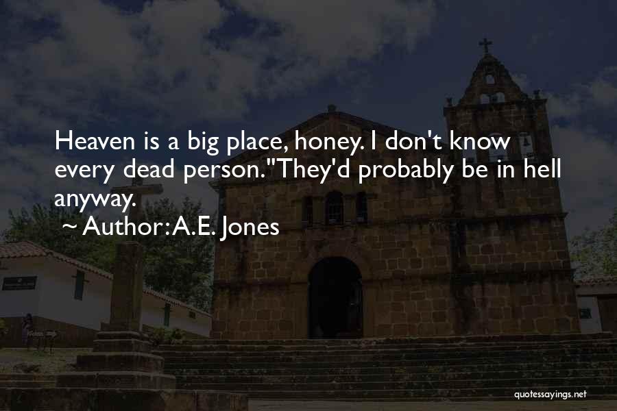 A.E. Jones Quotes: Heaven Is A Big Place, Honey. I Don't Know Every Dead Person.''they'd Probably Be In Hell Anyway.