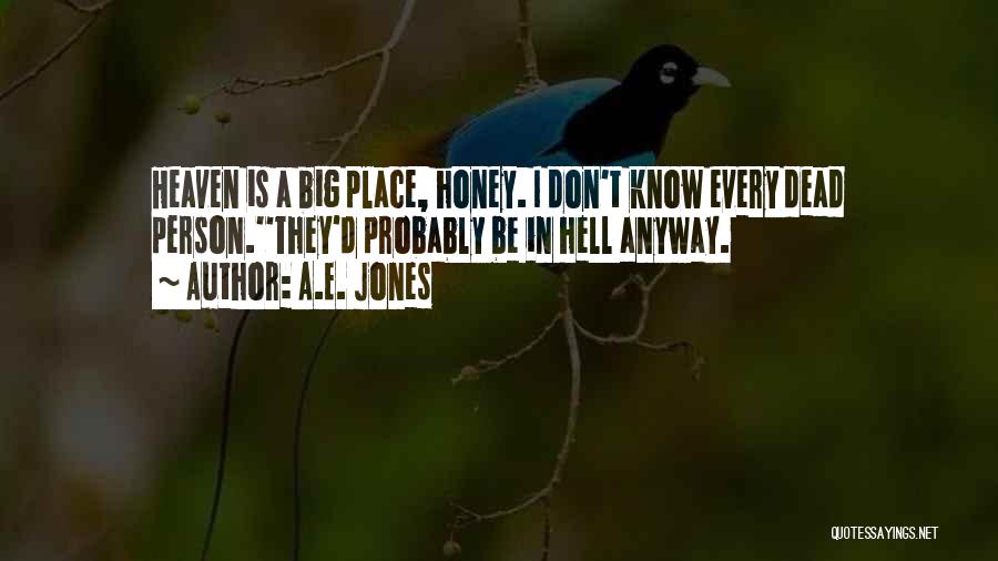 A.E. Jones Quotes: Heaven Is A Big Place, Honey. I Don't Know Every Dead Person.''they'd Probably Be In Hell Anyway.