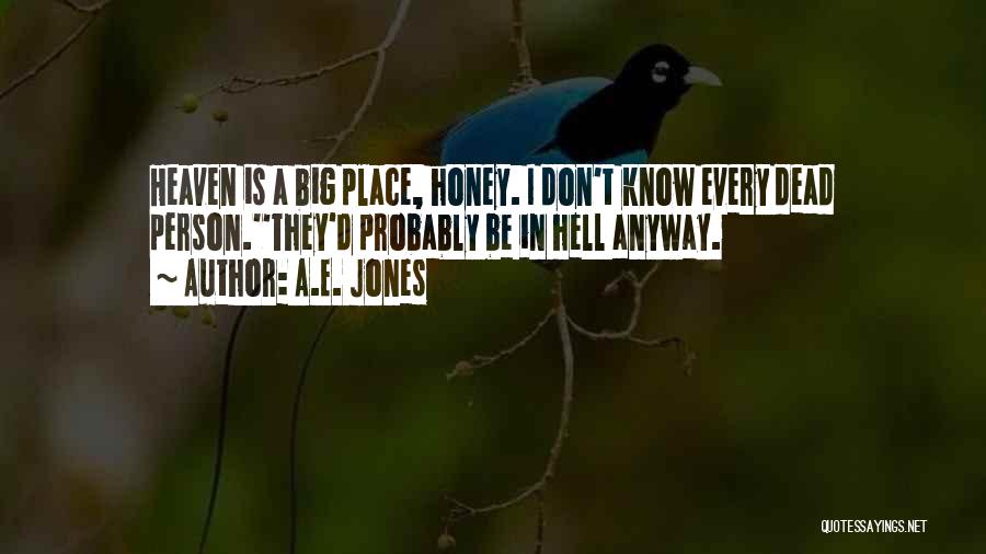 A.E. Jones Quotes: Heaven Is A Big Place, Honey. I Don't Know Every Dead Person.''they'd Probably Be In Hell Anyway.