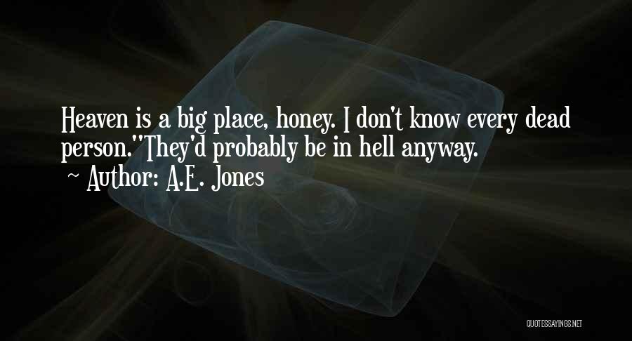 A.E. Jones Quotes: Heaven Is A Big Place, Honey. I Don't Know Every Dead Person.''they'd Probably Be In Hell Anyway.