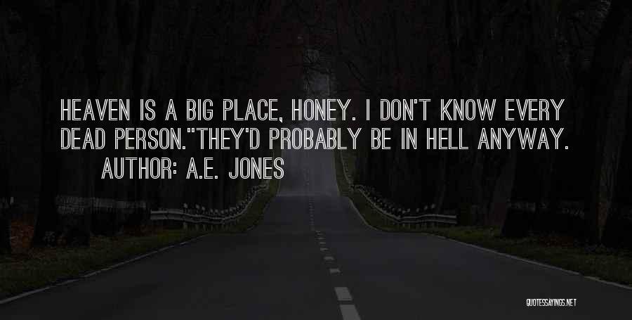 A.E. Jones Quotes: Heaven Is A Big Place, Honey. I Don't Know Every Dead Person.''they'd Probably Be In Hell Anyway.