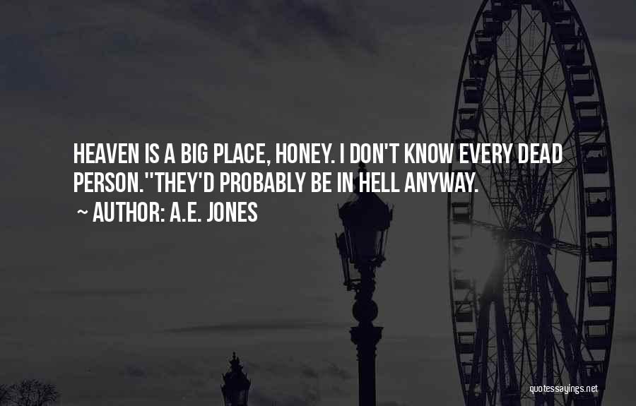 A.E. Jones Quotes: Heaven Is A Big Place, Honey. I Don't Know Every Dead Person.''they'd Probably Be In Hell Anyway.