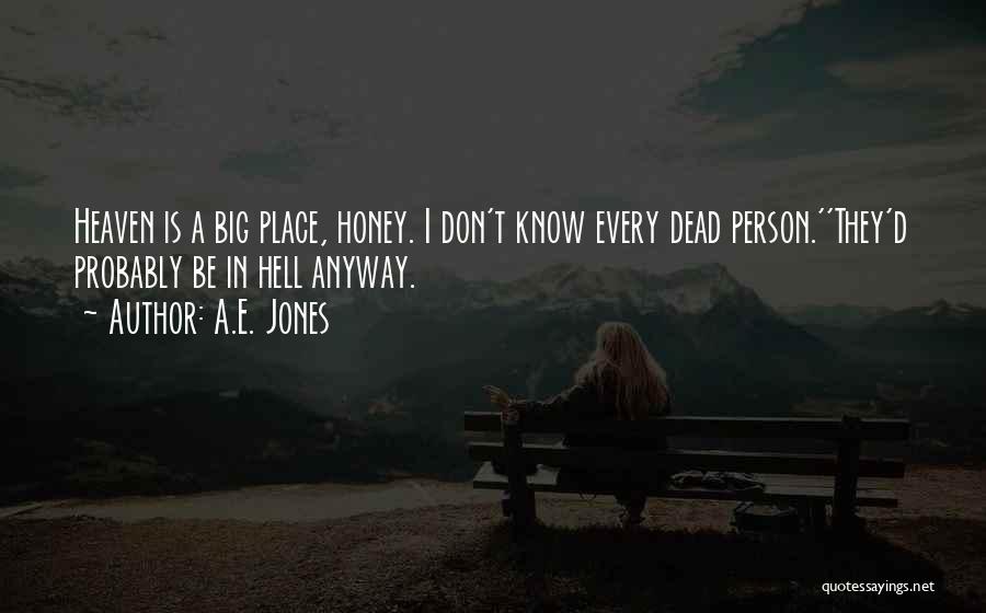 A.E. Jones Quotes: Heaven Is A Big Place, Honey. I Don't Know Every Dead Person.''they'd Probably Be In Hell Anyway.