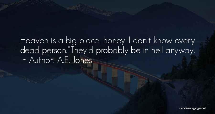 A.E. Jones Quotes: Heaven Is A Big Place, Honey. I Don't Know Every Dead Person.''they'd Probably Be In Hell Anyway.