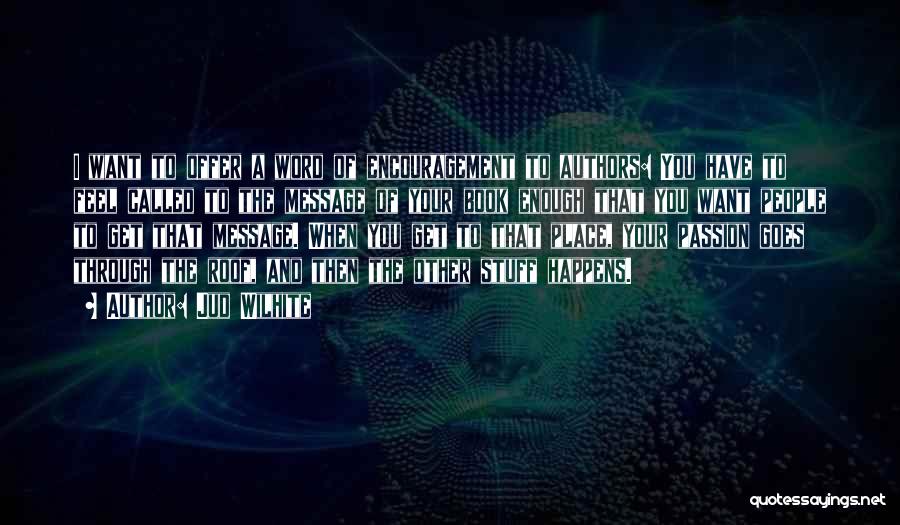 Jud Wilhite Quotes: I Want To Offer A Word Of Encouragement To Authors: You Have To Feel Called To The Message Of Your