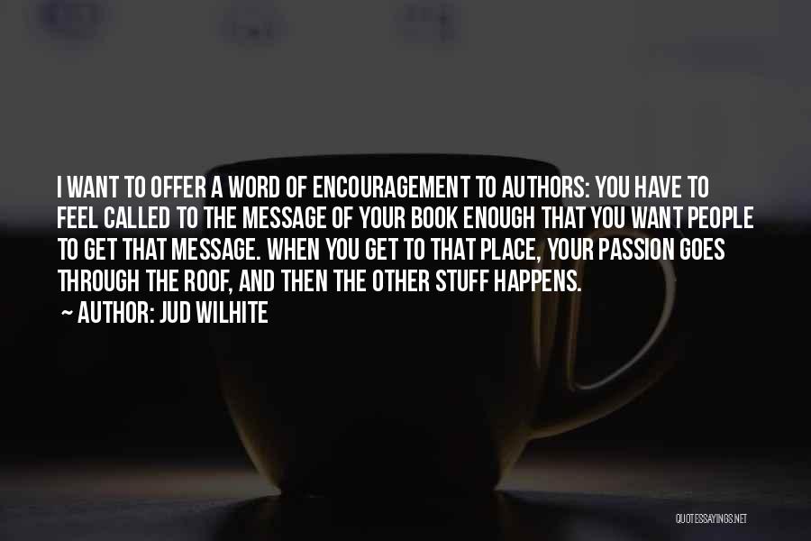 Jud Wilhite Quotes: I Want To Offer A Word Of Encouragement To Authors: You Have To Feel Called To The Message Of Your