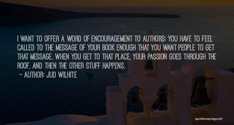 Jud Wilhite Quotes: I Want To Offer A Word Of Encouragement To Authors: You Have To Feel Called To The Message Of Your