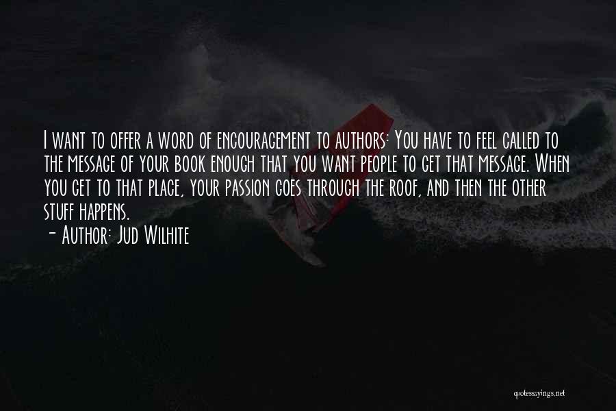 Jud Wilhite Quotes: I Want To Offer A Word Of Encouragement To Authors: You Have To Feel Called To The Message Of Your