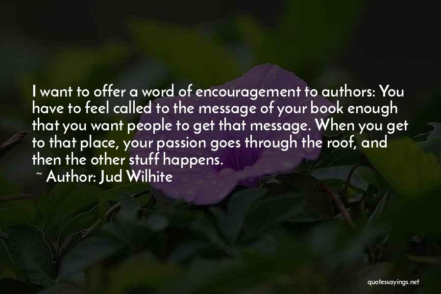 Jud Wilhite Quotes: I Want To Offer A Word Of Encouragement To Authors: You Have To Feel Called To The Message Of Your