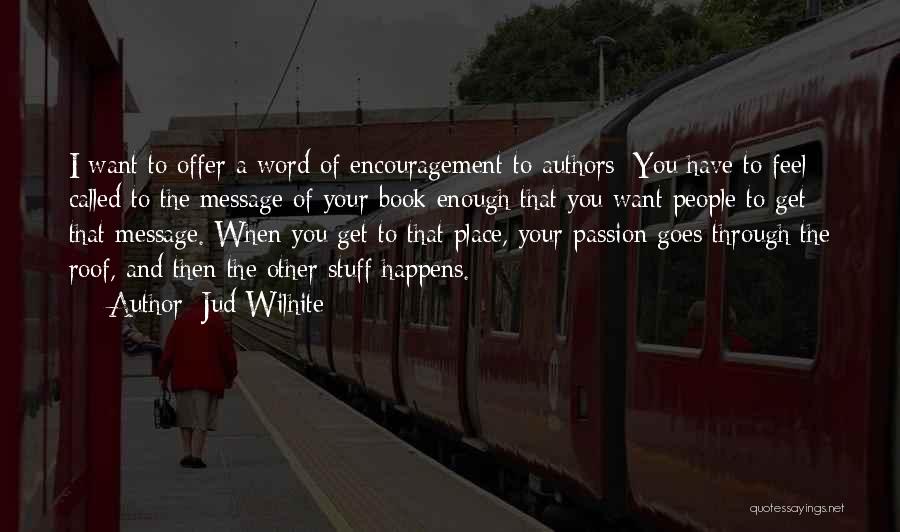 Jud Wilhite Quotes: I Want To Offer A Word Of Encouragement To Authors: You Have To Feel Called To The Message Of Your