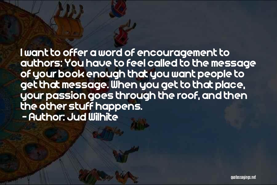 Jud Wilhite Quotes: I Want To Offer A Word Of Encouragement To Authors: You Have To Feel Called To The Message Of Your