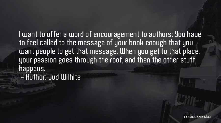 Jud Wilhite Quotes: I Want To Offer A Word Of Encouragement To Authors: You Have To Feel Called To The Message Of Your